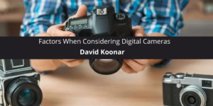 David Koonar Says You Should Look at These Factors When Considering Digital Cameras