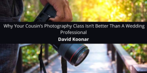 David Koonar Windsor: Why Your Cousin’s Photography Class Isn’t Better Than A Wedding Professional